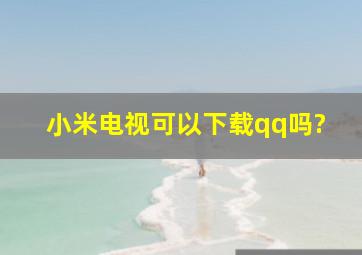 小米电视可以下载qq吗?