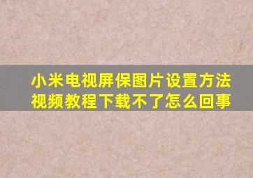 小米电视屏保图片设置方法视频教程下载不了怎么回事