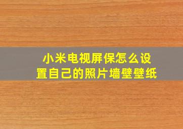 小米电视屏保怎么设置自己的照片墙壁壁纸