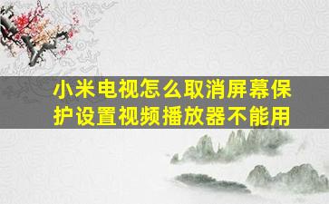 小米电视怎么取消屏幕保护设置视频播放器不能用