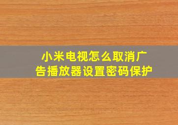 小米电视怎么取消广告播放器设置密码保护