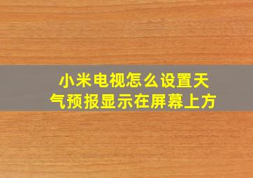 小米电视怎么设置天气预报显示在屏幕上方