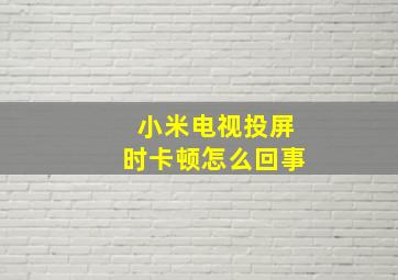 小米电视投屏时卡顿怎么回事