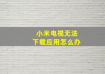 小米电视无法下载应用怎么办