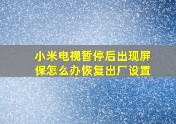 小米电视暂停后出现屏保怎么办恢复出厂设置