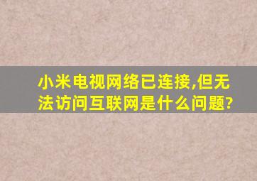 小米电视网络已连接,但无法访问互联网是什么问题?