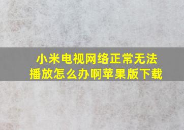 小米电视网络正常无法播放怎么办啊苹果版下载