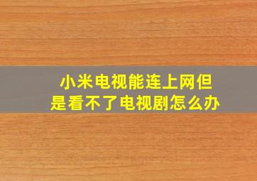 小米电视能连上网但是看不了电视剧怎么办