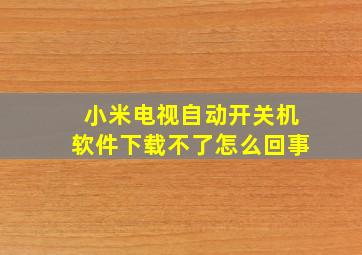 小米电视自动开关机软件下载不了怎么回事