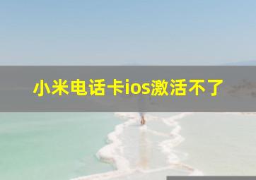 小米电话卡ios激活不了