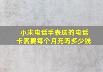 小米电话手表送的电话卡需要每个月充吗多少钱