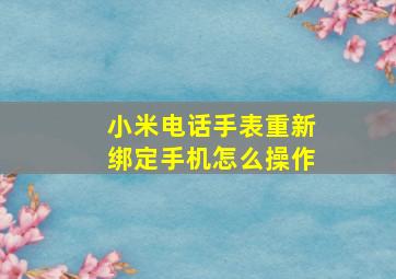 小米电话手表重新绑定手机怎么操作