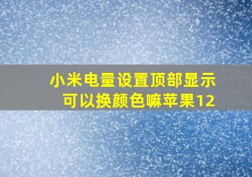 小米电量设置顶部显示可以换颜色嘛苹果12