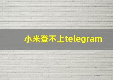 小米登不上telegram