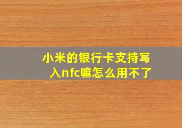 小米的银行卡支持写入nfc嘛怎么用不了