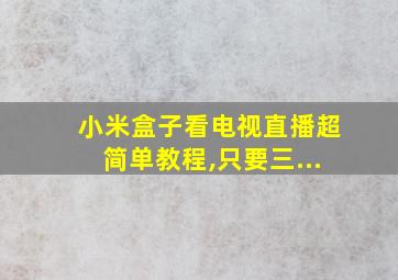 小米盒子看电视直播超简单教程,只要三...