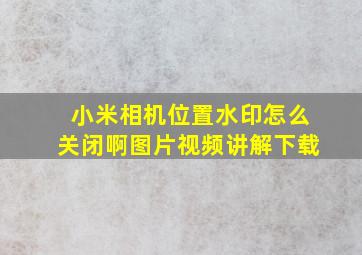 小米相机位置水印怎么关闭啊图片视频讲解下载