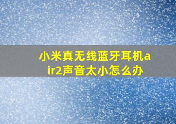 小米真无线蓝牙耳机air2声音太小怎么办