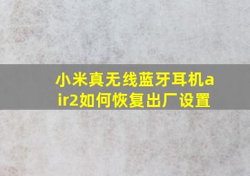 小米真无线蓝牙耳机air2如何恢复出厂设置