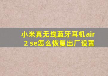 小米真无线蓝牙耳机air2 se怎么恢复出厂设置