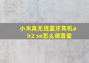 小米真无线蓝牙耳机air2 se怎么调音量