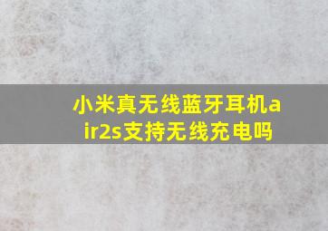 小米真无线蓝牙耳机air2s支持无线充电吗