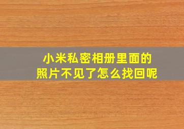 小米私密相册里面的照片不见了怎么找回呢