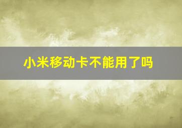 小米移动卡不能用了吗