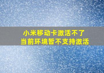 小米移动卡激活不了 当前环境暂不支持激活