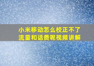 小米移动怎么校正不了流量和话费呢视频讲解