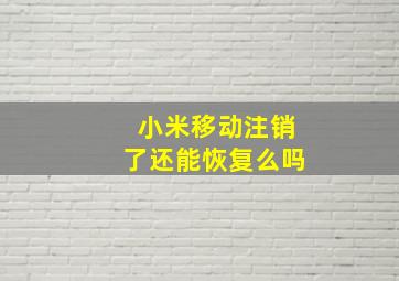 小米移动注销了还能恢复么吗