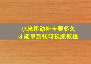 小米移动补卡要多久才能拿到钱呀视频教程