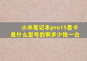 小米笔记本pro15显卡是什么型号的啊多少钱一台