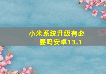 小米系统升级有必要吗安卓13.1