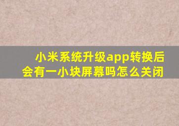 小米系统升级app转换后会有一小块屏幕吗怎么关闭