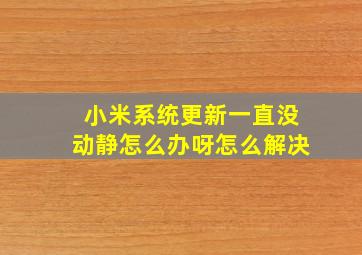 小米系统更新一直没动静怎么办呀怎么解决