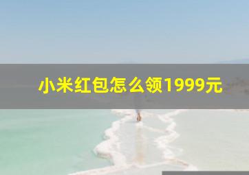 小米红包怎么领1999元