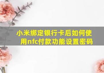 小米绑定银行卡后如何使用nfc付款功能设置密码