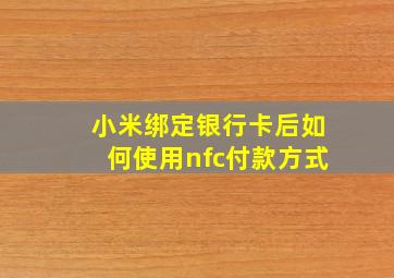 小米绑定银行卡后如何使用nfc付款方式