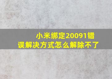 小米绑定20091错误解决方式怎么解除不了