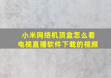 小米网络机顶盒怎么看电视直播软件下载的视频