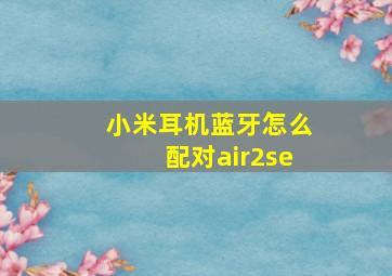 小米耳机蓝牙怎么配对air2se