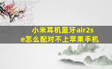 小米耳机蓝牙air2se怎么配对不上苹果手机