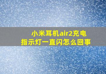 小米耳机air2充电指示灯一直闪怎么回事