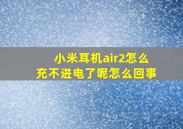 小米耳机air2怎么充不进电了呢怎么回事