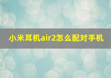 小米耳机air2怎么配对手机