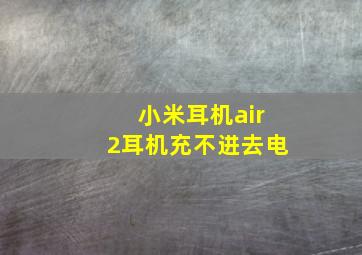 小米耳机air2耳机充不进去电