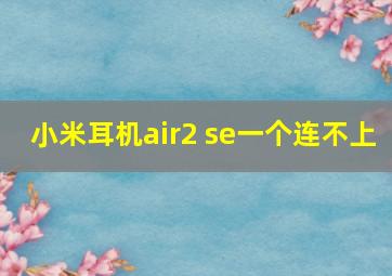 小米耳机air2 se一个连不上