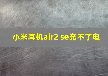 小米耳机air2 se充不了电