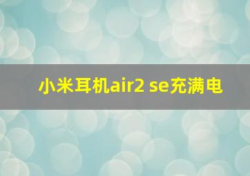 小米耳机air2 se充满电